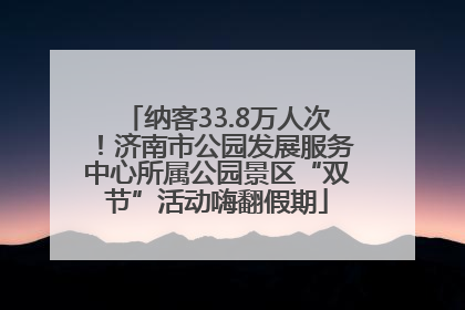 纳客33.8万人次！济南市公园发展服务中心所属公园景区“双节”活动嗨翻假期