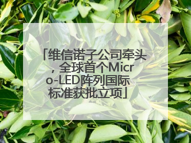 维信诺子公司牵头，全球首个Micro-LED阵列国际标准获批立项