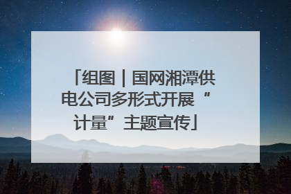组图｜国网湘潭供电公司多形式开展“计量”主题宣传