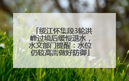 绥江怀集段3轮洪峰过境后缓慢退水，水文部门提醒：水位仍较高需做好防御