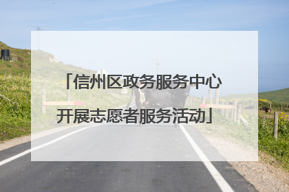 信州区政务服务中心开展志愿者服务活动