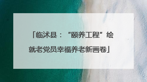 临沭县：“颐养工程”绘就老党员幸福养老新画卷