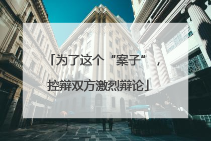 为了这个“案子”，控辩双方激烈辩论