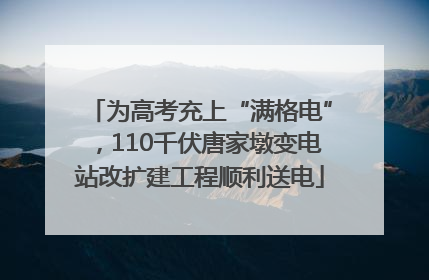 为高考充上“满格电”，110千伏唐家墩变电站改扩建工程顺利送电