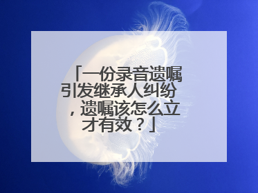 一份录音遗嘱引发继承人纠纷，遗嘱该怎么立才有效？