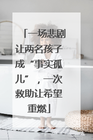 一场悲剧让两名孩子成“事实孤儿”，一次救助让希望重燃