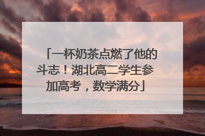 一杯奶茶点燃了他的斗志！湖北高二学生参加高考，数学满分