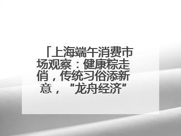 上海端午消费市场观察：健康粽走俏，传统习俗添新意，“龙舟经济”与亲子游共热