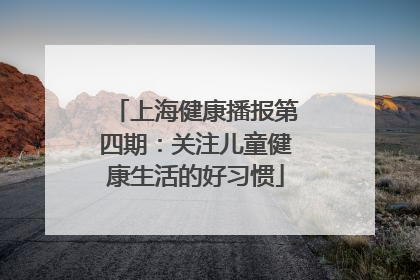 上海健康播报第四期：关注儿童健康生活的好习惯