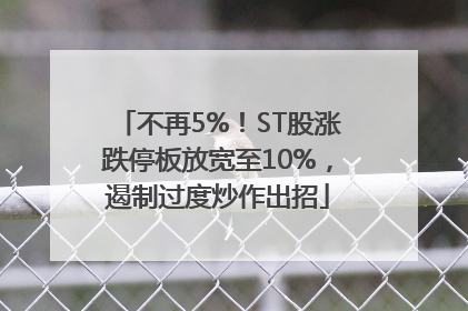 不再5%！ST股涨跌停板放宽至10%，遏制过度炒作出招