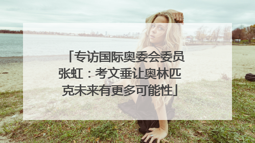 专访国际奥委会委员张虹：考文垂让奥林匹克未来有更多可能性