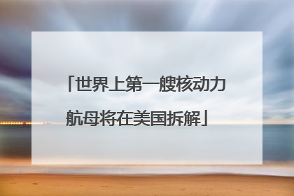 世界上第一艘核动力航母将在美国拆解