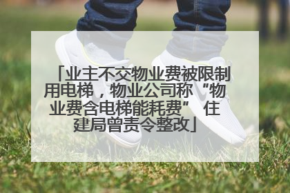 业主不交物业费被限制用电梯，物业公司称“物业费含电梯能耗费” 住建局曾责令整改
