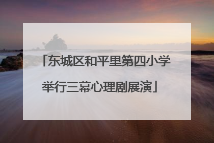 东城区和平里第四小学举行三幕心理剧展演