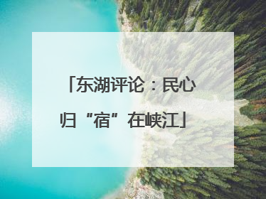 东湖评论：民心归“宿”在峡江