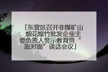 东营区召开非煤矿山、烟花爆竹批发企业主要负责人警示教育暨“面对面”谈话会议