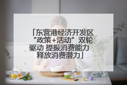 东营港经济开发区“政策+活动”双轮驱动 提振消费能力 释放消费潜力