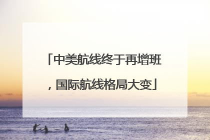 中美航线终于再增班，国际航线格局大变