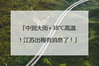 中到大雨+38℃高温！江苏出梅有消息了！