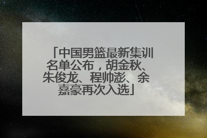 中国男篮最新集训名单公布，胡金秋、朱俊龙、程帅澎、余嘉豪再次入选