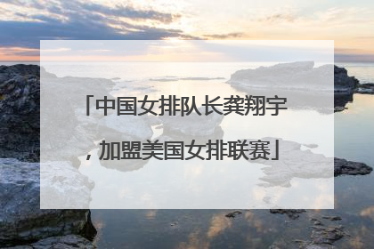 中国女排队长龚翔宇，加盟美国女排联赛