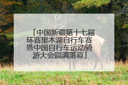 中国新疆第十七届环赛里木湖自行车赛暨中国自行车运动骑游大会圆满落幕