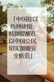 中国驻以色列使馆：特别提醒在以中国公民切实加强安全防范
