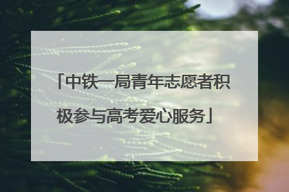 中铁一局青年志愿者积极参与高考爱心服务