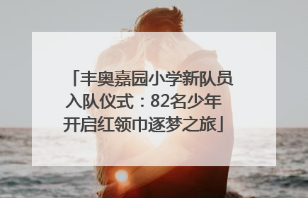 丰奥嘉园小学新队员入队仪式：82名少年开启红领巾逐梦之旅