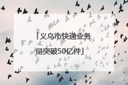 义乌市快递业务量突破50亿件