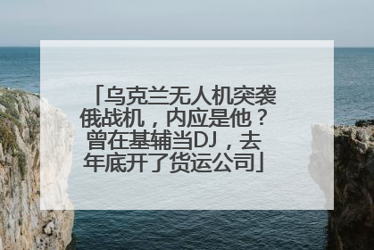 乌克兰无人机突袭俄战机，内应是他？曾在基辅当DJ，去年底开了货运公司
