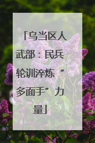 乌当区人武部：民兵轮训淬炼“多面手”力量