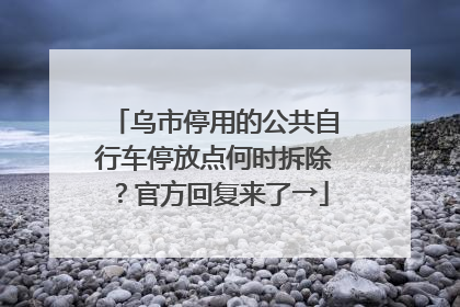 乌市停用的公共自行车停放点何时拆除？官方回复来了→