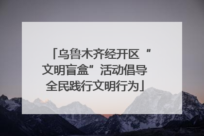 乌鲁木齐经开区“文明盲盒”活动倡导全民践行文明行为