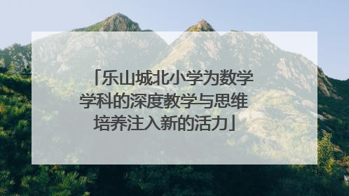 乐山城北小学为数学学科的深度教学与思维培养注入新的活力