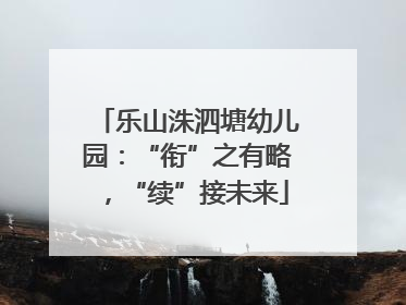 乐山洙泗塘幼儿园：“衔”之有略，“续”接未来