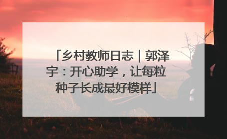 乡村教师日志｜郭泽宇：开心助学，让每粒种子长成最好模样