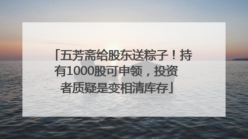 五芳斋给股东送粽子！持有1000股可申领，投资者质疑是变相清库存