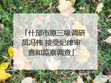什邡市原三级调研员冯伟 接受纪律审查和监察调查