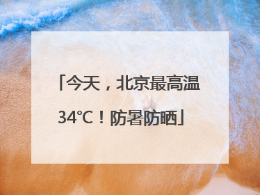 今天，北京最高温34℃！防暑防晒