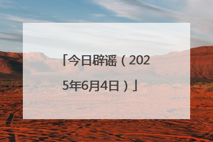 今日辟谣（2025年6月4日）