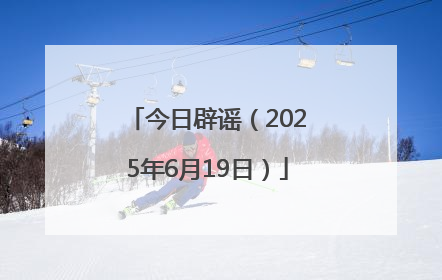 今日辟谣（2025年6月19日）