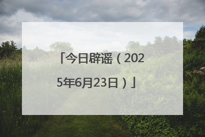 今日辟谣（2025年6月23日）