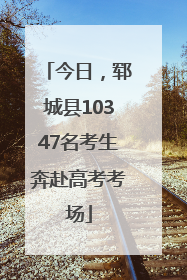 今日，郓城县10347名考生奔赴高考考场