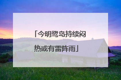 今明鹭岛持续闷热或有雷阵雨