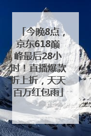 今晚8点，京东618巅峰最后28小时！直播爆款折上折，天天百万红包雨