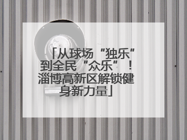 从球场“独乐”到全民“众乐”！淄博高新区解锁健身新力量