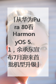 从华为Pura 80看HarmonyOS 5.1，余承东宣布7月迎来首批机型升级