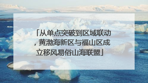 从单点突破到区域联动，黄渤海新区与福山区成立移风易俗山海联盟