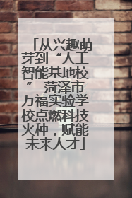 从兴趣萌芽到“人工智能基地校” 菏泽市万福实验学校点燃科技火种，赋能未来人才